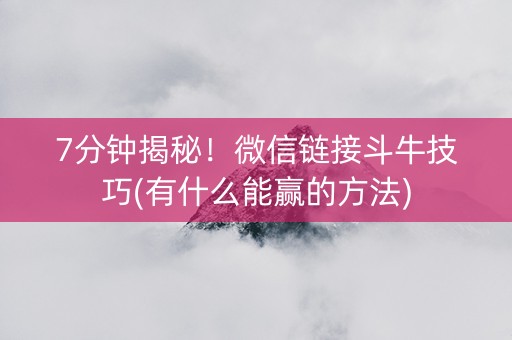 7分钟揭秘!微信链接斗牛技巧(有什么能赢的方法) 7分钟揭秘!微信链接斗牛技巧(有什么能赢的方法)