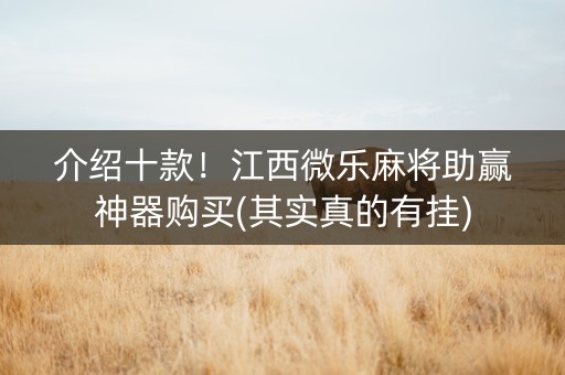 介绍十款！江西微乐麻将助赢神器购买(其实真的有挂)