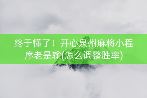 终于懂了！开心泉州麻将小程序老是输(怎么调整胜率)