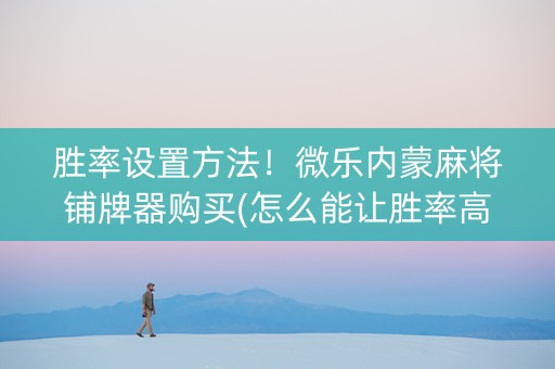 胜率设置方法！微乐内蒙麻将铺牌器购买(怎么能让胜率高)