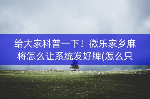 给大家科普一下！微乐家乡麻将怎么让系统发好牌(怎么只赢不输)