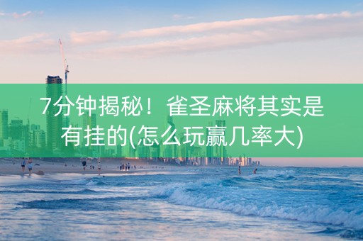7分钟揭秘！雀圣麻将其实是有挂的(怎么玩赢几率大)
