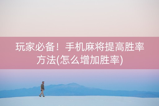 玩家必备！手机麻将提高胜率方法(怎么增加胜率)