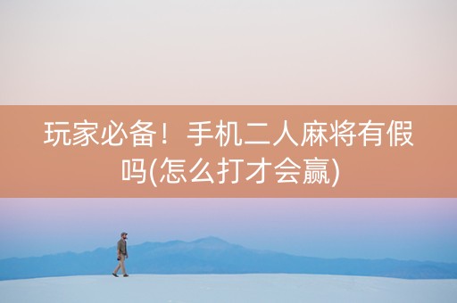 玩家必备！手机二人麻将有假吗(怎么打才会赢)