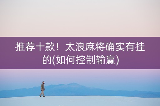 推荐十款！太浪麻将确实有挂的(如何控制输赢)
