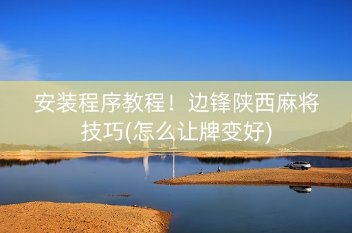 安装程序教程！边锋陕西麻将技巧(怎么让牌变好)