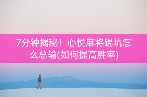 7分钟揭秘！心悦麻将踢坑怎么总输(如何提高胜率)