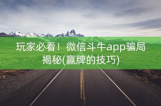 玩家必看！微信斗牛app骗局揭秘(赢牌的技巧)