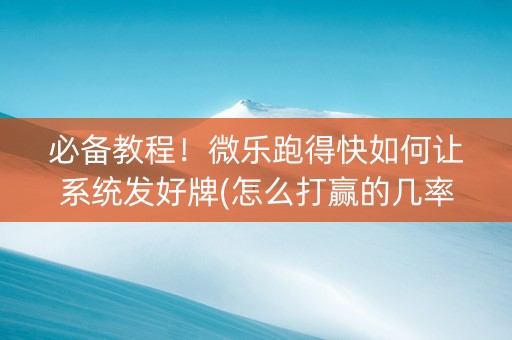 必备教程！微乐跑得快如何让系统发好牌(怎么打赢的几率大)