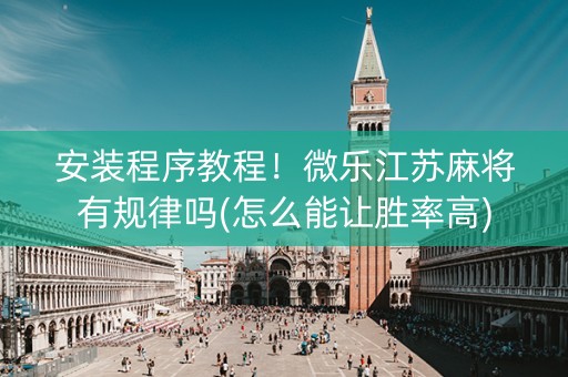 安装程序教程！微乐江苏麻将有规律吗(怎么能让胜率高)