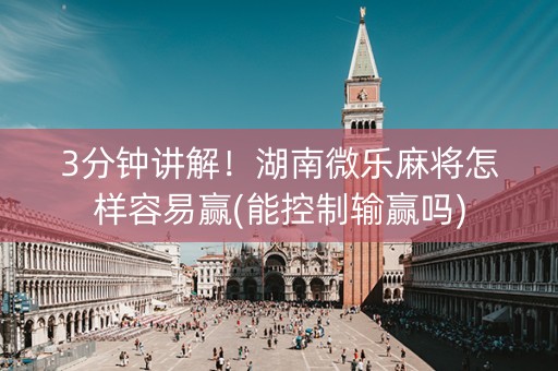 3分钟讲解！湖南微乐麻将怎样容易赢(能控制输赢吗)