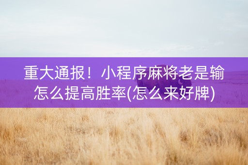 重大通报！小程序麻将老是输怎么提高胜率(怎么来好牌)