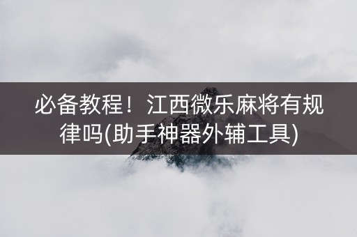 必备教程！江西微乐麻将有规律吗(助手神器外辅工具)