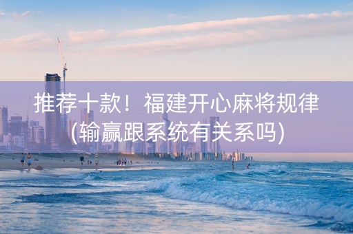 推荐十款！福建开心麻将规律(输赢跟系统有关系吗)