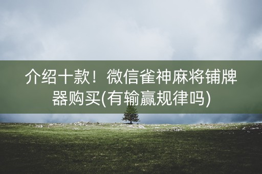 介绍十款！微信雀神麻将铺牌器购买(有输赢规律吗)