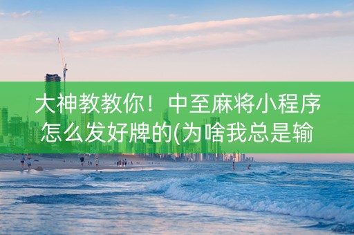 大神教教你！中至麻将小程序怎么发好牌的(为啥我总是输)