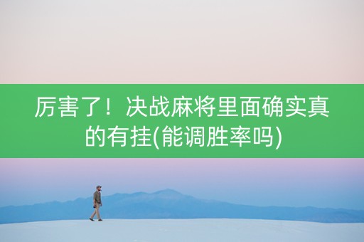 厉害了！决战麻将里面确实真的有挂(能调胜率吗)