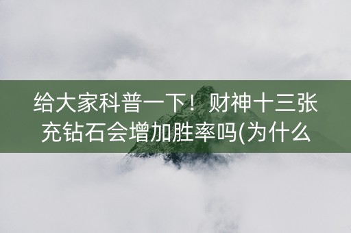 给大家科普一下！财神十三张充钻石会增加胜率吗(为什么牌一直很差)