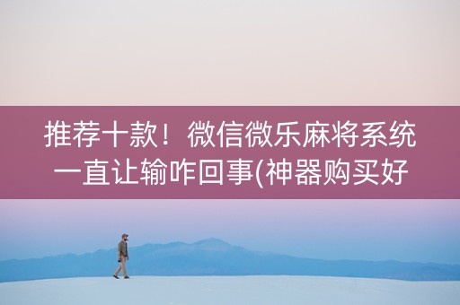 推荐十款！微信微乐麻将系统一直让输咋回事(神器购买好牌规律)