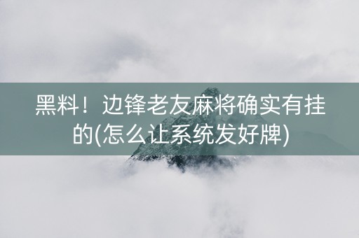黑料！边锋老友麻将确实有挂的(怎么让系统发好牌)