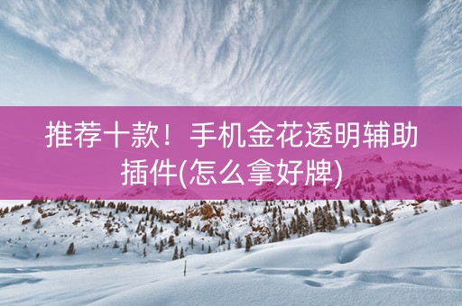 推荐十款！手机金花透明辅助插件(怎么拿好牌)