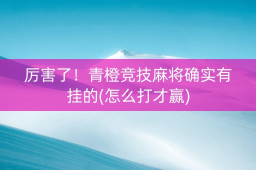 厉害了！青橙竞技麻将确实有挂的(怎么打才赢)