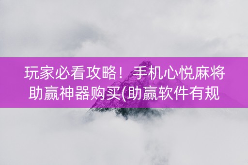 玩家必看攻略！手机心悦麻将助赢神器购买(助赢软件有规律吗)