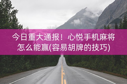 今日重大通报！心悦手机麻将怎么能赢(容易胡牌的技巧)