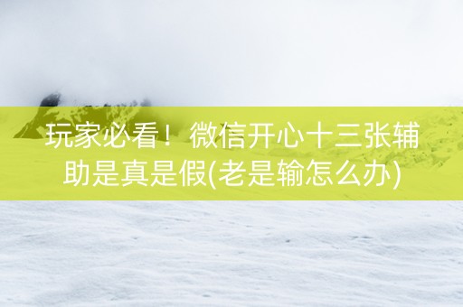 玩家必看！微信开心十三张辅助是真是假(老是输怎么办)