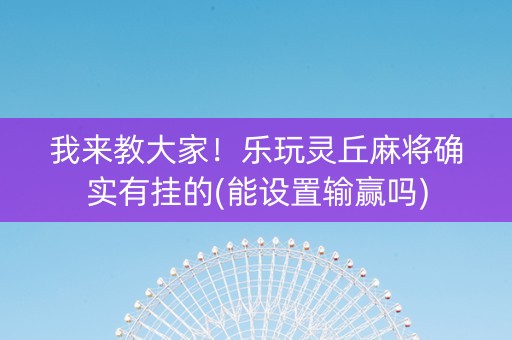我来教大家！乐玩灵丘麻将确实有挂的(能设置输赢吗)