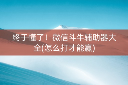 终于懂了！微信斗牛辅助器大全(怎么打才能赢)