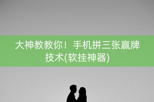 大神教教你！手机拼三张赢牌技术(软挂神器)