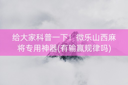 给大家科普一下！微乐山西麻将专用神器(有输赢规律吗)