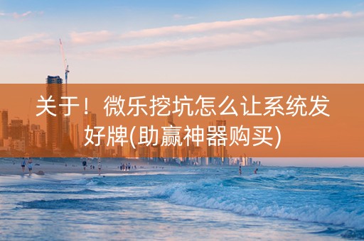 关于！微乐挖坑怎么让系统发好牌(助赢神器购买)