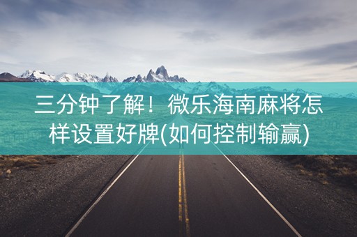 三分钟了解！微乐海南麻将怎样设置好牌(如何控制输赢)