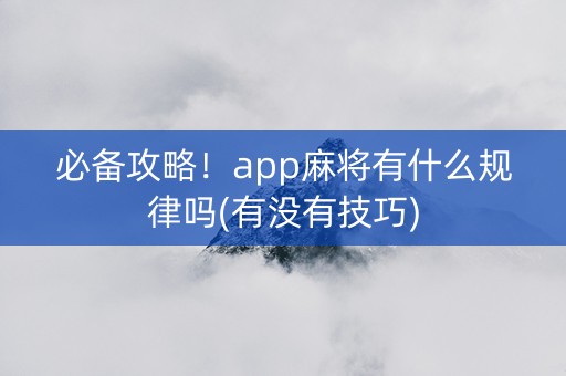 必备攻略！app麻将有什么规律吗(有没有技巧)