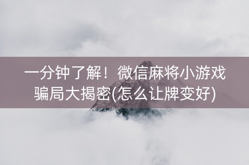一分钟了解！微信麻将小游戏骗局大揭密(怎么让牌变好)