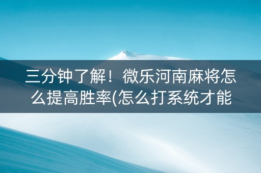 三分钟了解！微乐河南麻将怎么提高胜率(怎么打系统才能给好牌)