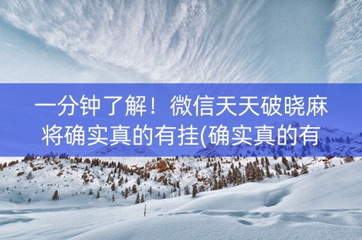 一分钟了解！微信天天破晓麻将确实真的有挂(确实真的有挂)