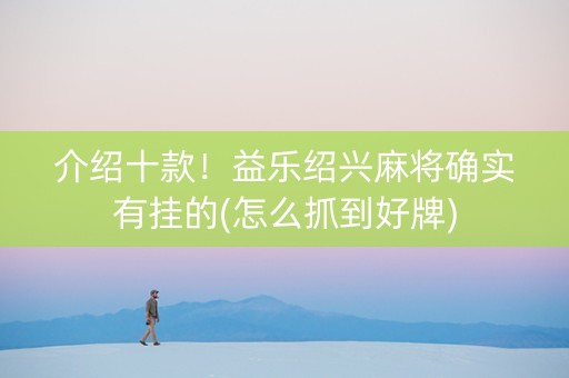 介绍十款！益乐绍兴麻将确实有挂的(怎么抓到好牌)