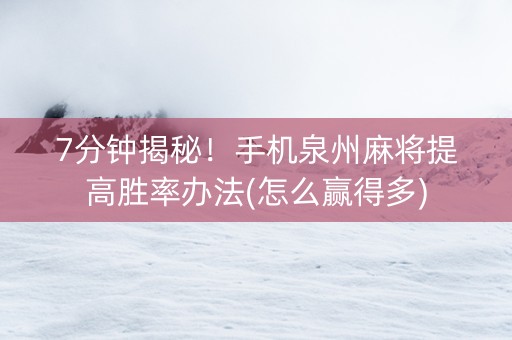 7分钟揭秘！手机泉州麻将提高胜率办法(怎么赢得多)