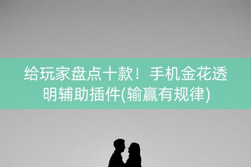 给玩家盘点十款！手机金花透明辅助插件(输赢有规律)
