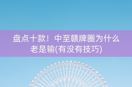盘点十款！中至赣牌圈为什么老是输(有没有技巧)
