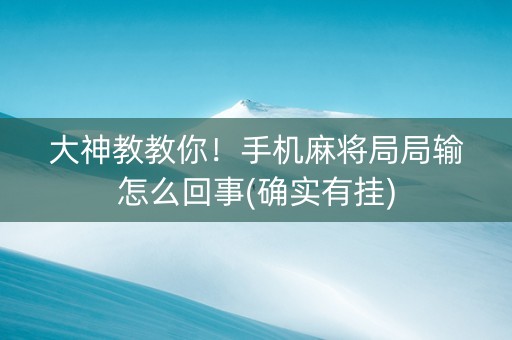 大神教教你！手机麻将局局输怎么回事(确实有挂)