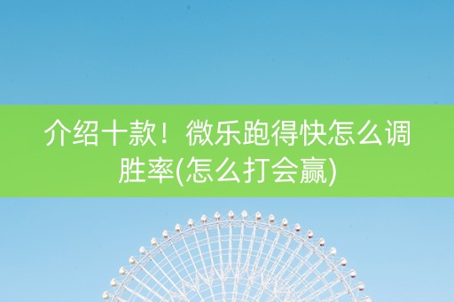 介绍十款！微乐跑得快怎么调胜率(怎么打会赢)