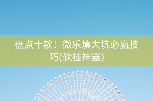 盘点十款！微乐填大坑必赢技巧(软挂神器)