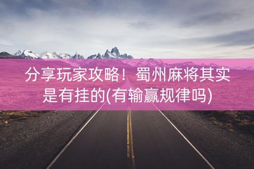 分享玩家攻略！蜀州麻将其实是有挂的(有输赢规律吗)
