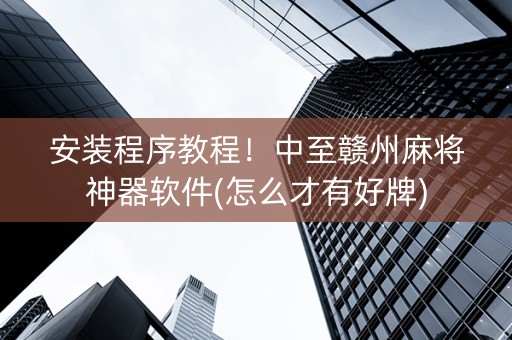 安装程序教程！中至赣州麻将神器软件(怎么才有好牌)