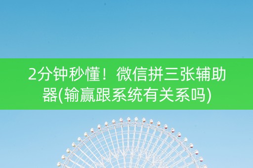 2分钟秒懂！微信拼三张辅助器(输赢跟系统有关系吗)