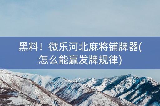 黑料！微乐河北麻将铺牌器(怎么能赢发牌规律)